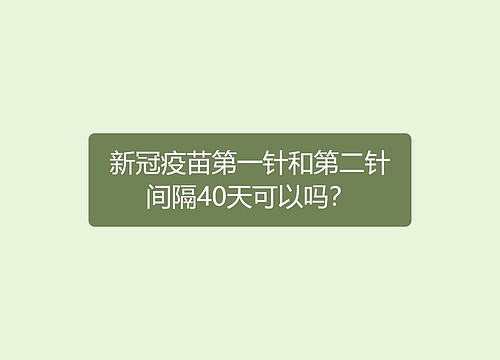 新冠疫苗第一针和第二针间隔40天可以吗？